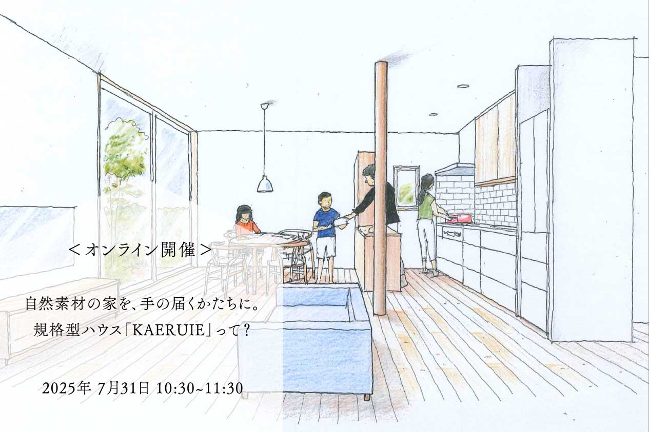 「オンライン開催」 自然素材の家を、手の届くかたちに。規格型ハウス”KAERUIE”って?