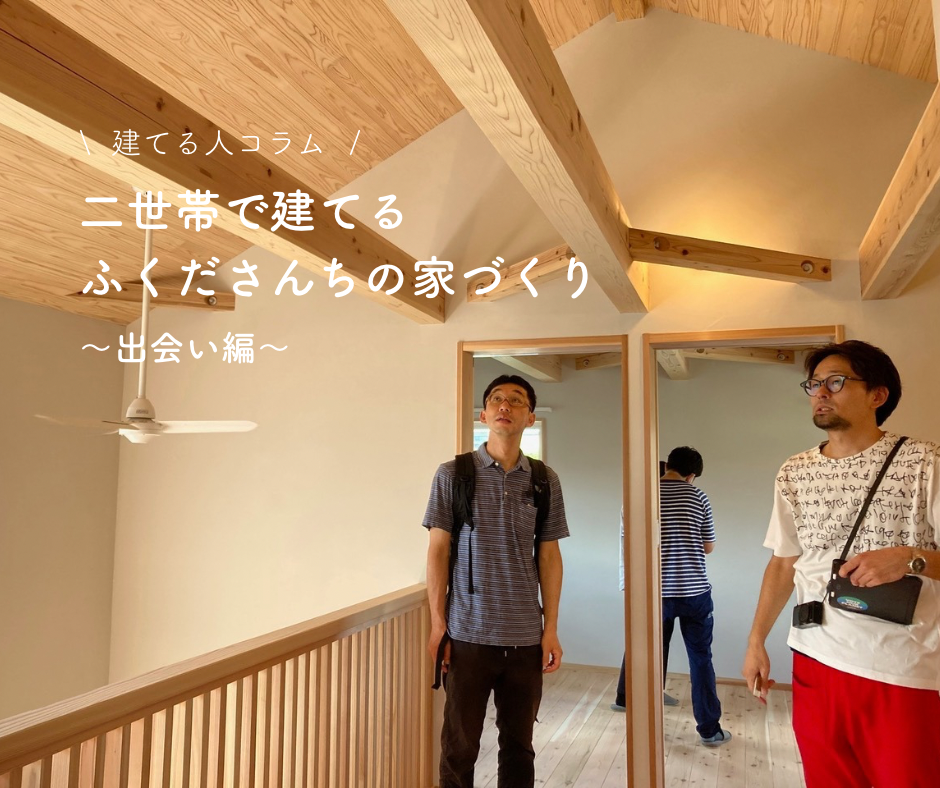 【建てるヒト】二世帯で建てるふくださんちの家づくり～出会い編～